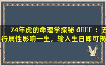 74年虎的命理学探秘 🍀 ：五行属性影响一生，输入生日即可揭晓！